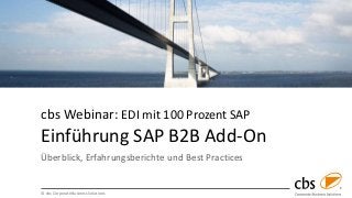 © cbs Corporate Business Solutions
cbs Webinar: EDI mit 100 Prozent SAP
Einführung SAP B2B Add-On
Überblick, Erfahrungsberichte und Best Practices
 