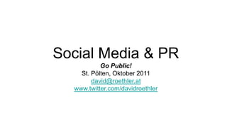 SocialMedia & PR Go Public!St. Pölten, Oktober 2011 david@roethler.at www.twitter.com/davidroethler 