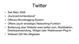 Twitter<br />Seit März 2006<br />„Kurznachrichtendienst“<br />Offenes Microblogging-System<br />Offene (auch einseitige) N...