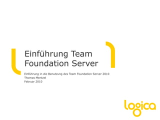 Einführung Team
Foundation Server
Einführung in die Benutzung des Team Foundation Server 2010
Thomas Mentzel
Februar 2010
 