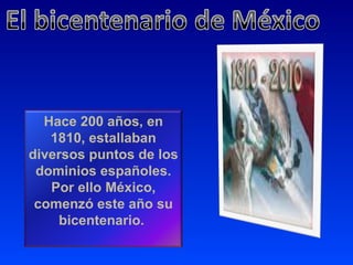 Hace 200 años, en 1810, estallaban diversos puntos de los dominios españoles. Por ello México, comenzó este año su bicentenario.  