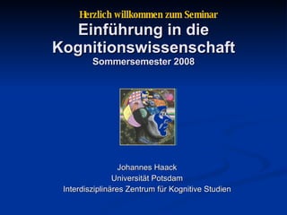 Einführung in die Kognitionswissenschaft Sommersemester 2008 Johannes Haack Universität Potsdam Interdisziplinäres Zentrum für Kognitive Studien Herzlich willkommen zum Seminar 