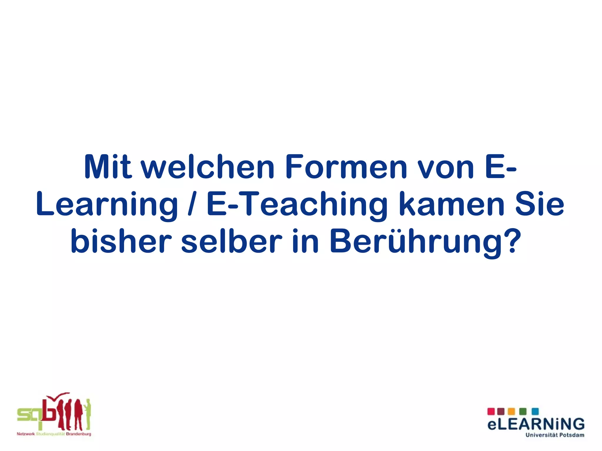 Mit welchen Formen von E-
Learning / E-Teaching kamen Sie
  bisher selber in Berührung?
 