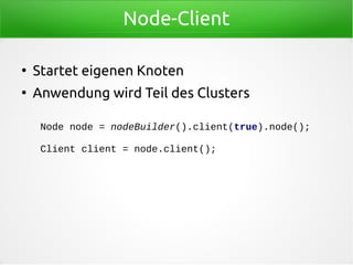 Node-Client
●
Startet eigenen Knoten
●
Anwendung wird Teil des Clusters
Node node = nodeBuilder().client(true).node();
Client client = node.client();
 
