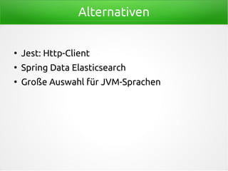 Alternativen
●
Jest: Http-Client
●
Spring Data Elasticsearch
●
Große Auswahl für JVM-Sprachen
 