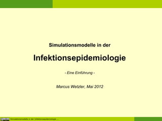 Simulationsmodelle in der

                         Infektionsepidemiologie
                                                        - Eine Einführung -


                                                  Marcus Wetzler, Mai 2012




Simulationsmodelle in der Infektionsepidemiologie ...                         1
 