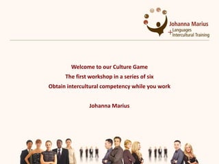 Welcome to our Culture Game
      The first workshop in a series of six
Obtain intercultural competency while you work


                Johanna Marius
 