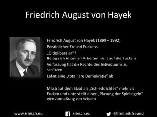 Friedrich August von Hayek
Friedrich August von Hayek (1899 – 1992)
Persönlicher Freund Euckens.
„Ordoliberaler“?
Bezog si...