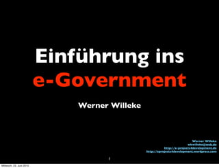 Einführung ins
                          e-Government
                              Werner Willeke



                                                                            Werner Willeke
                                                                         wkwilleke@web.de
                                                          http://e-projects4development.de
                                               http://eprojects4development.wordpress.com

                                    1
Mittwoch, 23. Juni 2010
 