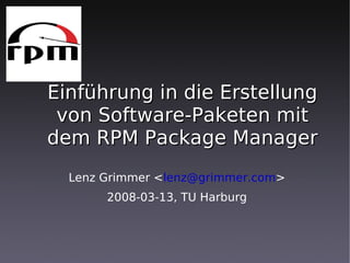 Einführung in die Erstellung
 von Software-Paketen mit
dem RPM Package Manager
  Lenz Grimmer <lenz@grimmer.com>
       2008-03-13, TU Harburg
 
