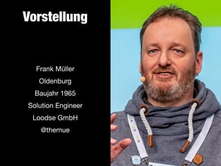 Vorstellung
Frank Müller

Oldenburg

Baujahr 1965

Solution Engineer 
Loodse GmbH

@themue
 