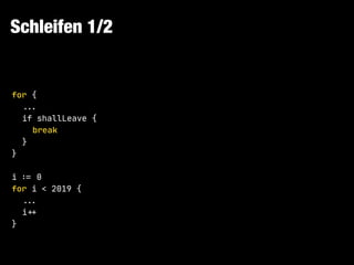 Schleifen 1/2
for {

!!...

if shallLeave {

break

}

}

i !:= 0

for i < 2019 {

!!...

i!++

}
 