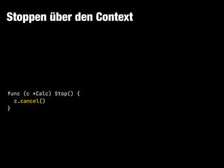 Stoppen über den Context
func (c *Calc) Stop() {

c.cancel()

}
 