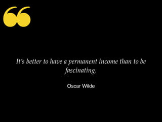 ❝
It’s better to have a permanent income than to be
fascinating.
Oscar Wilde
 