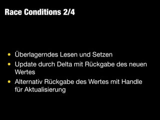 Race Conditions 2/4
• Überlagerndes Lesen und Setzen

• Update durch Delta mit Rückgabe des neuen
Wertes

• Alternativ Rückgabe des Wertes mit Handle
für Aktualisierung
 