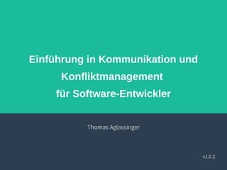 Einführung in Kommunikation und
Konfliktmanagement
für Software-Entwickler
Thomas Aglassinger
v1.0.2
 
