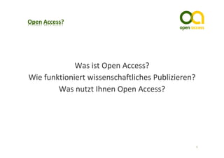Was ist Open Access?
Wie funktioniert wissenschaftliches Publizieren?
        Was nutzt Ihnen Open Access?




                                                   1
 