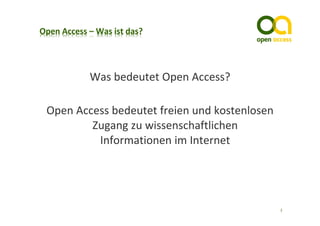 Was ist Open Access?
        Was bedeutet Open Access?

Open Access bedeutet freien und kostenlosen 
        Zugang zu wissenschaftlichen 
         Informationen im Internet




                                               2
 