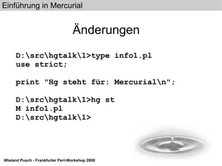 Änderungen D:\src\hgtalk\1>type info1.pl use strict; print "Hg steht für: Mercurial\n"; D:\src\hgtalk\1>hg st M info1.pl D:\src\hgtalk\1> 
