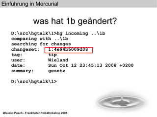 was hat 1b geändert? D:\src\hgtalk\1>hg incoming ..\1b comparing with ..\1b searching for changes changeset:  1:4e94b6009d08 tag:  tip user:  Wieland date:  Sun Oct 12 23:45:13 2008 +0200 summary:  gesetz D:\src\hgtalk\1> 