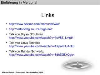 Links http://www.selenic.com/mercurial/wiki/ http://tortoisehg.sourceforge.net/ Talk von Bryan O'Sullivan http://www.youtube.com/watch?v=1sV8Z_Lmpt4 Talk von Linus Torvalds http://www.youtube.com/watch?v=4XpnKHJAok8 Talk von Randal Schwartz http://www.youtube.com/watch?v=8dhZ9BXQgc4 