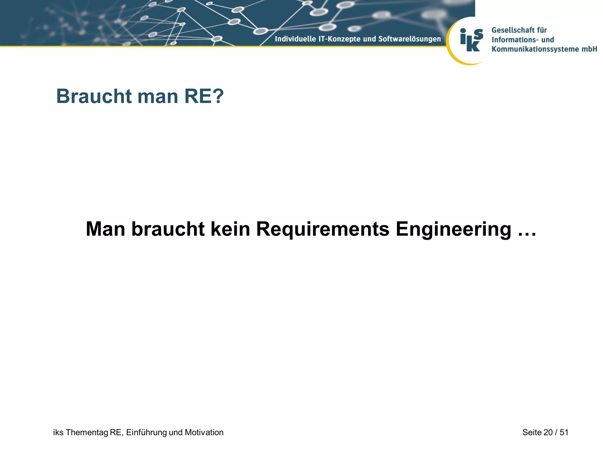 Braucht man RE?




        Man braucht kein Requirements Engineering …




iks Thementag RE, Einführung und Motivation      Seite 20 / 51
 