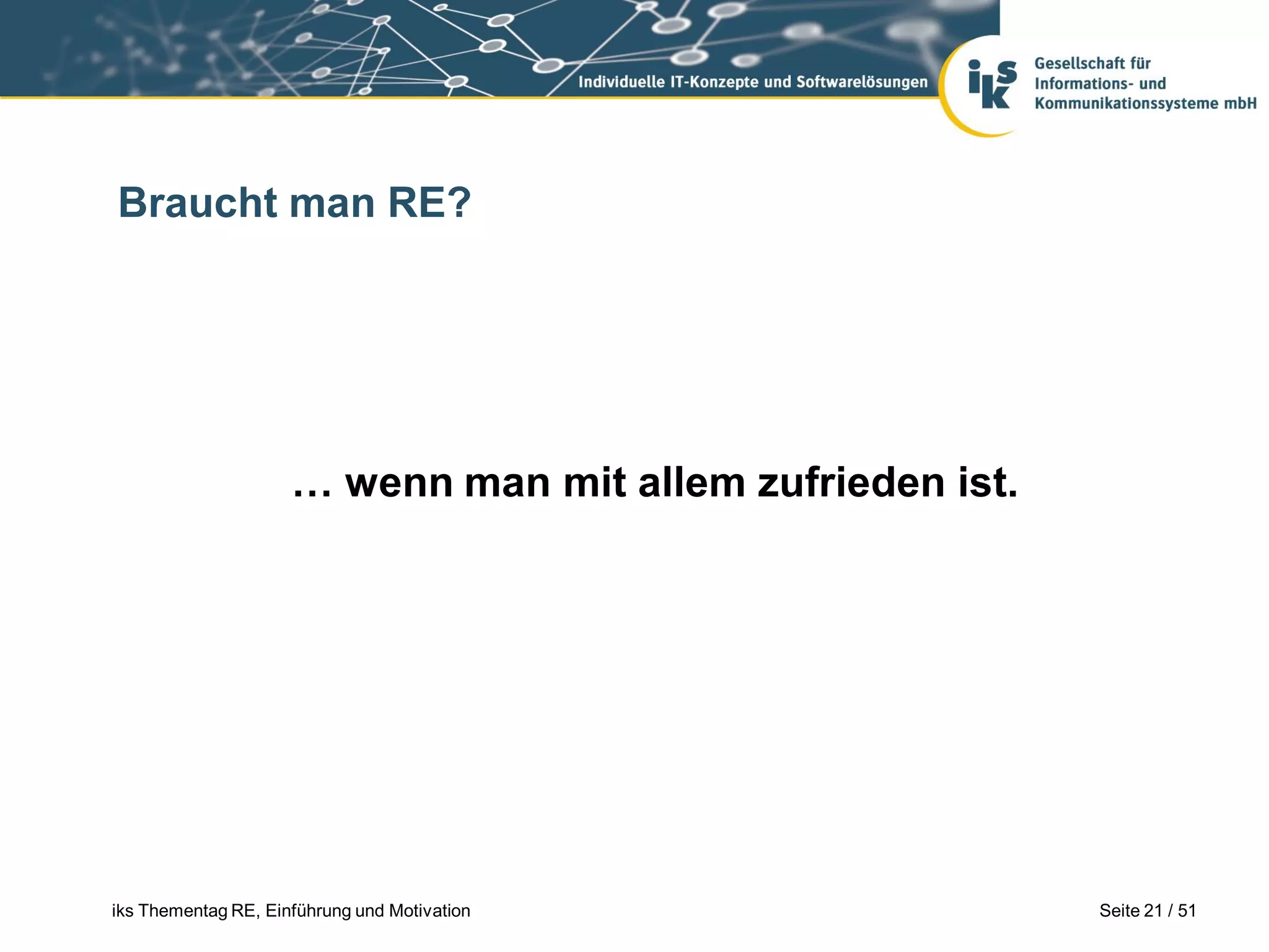 Braucht man RE?




                     … wenn man mit allem zufrieden ist.




iks Thementag RE, Einführung und Motivation                Seite 21 / 51
 