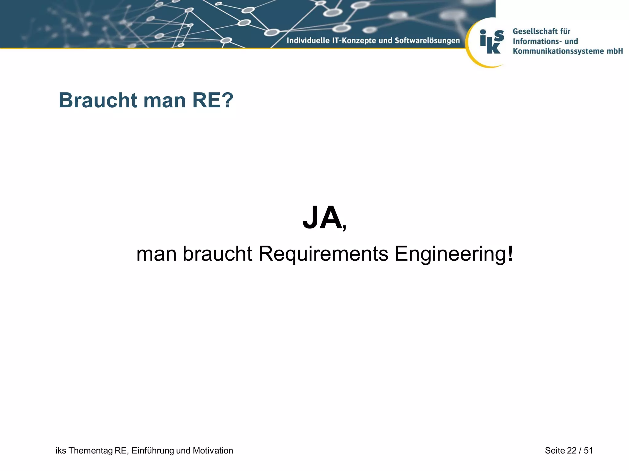 Braucht man RE?




                                              JA,
                   man braucht Requirements Engineering!




iks Thementag RE, Einführung und Motivation                Seite 22 / 51
 
