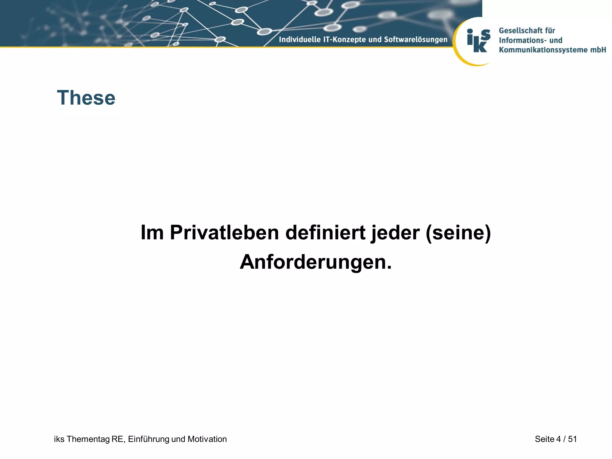 These




                     Im Privatleben definiert jeder (seine)
                                Anforderungen.




iks Thementag RE, Einführung und Motivation                   Seite 4 / 51
 