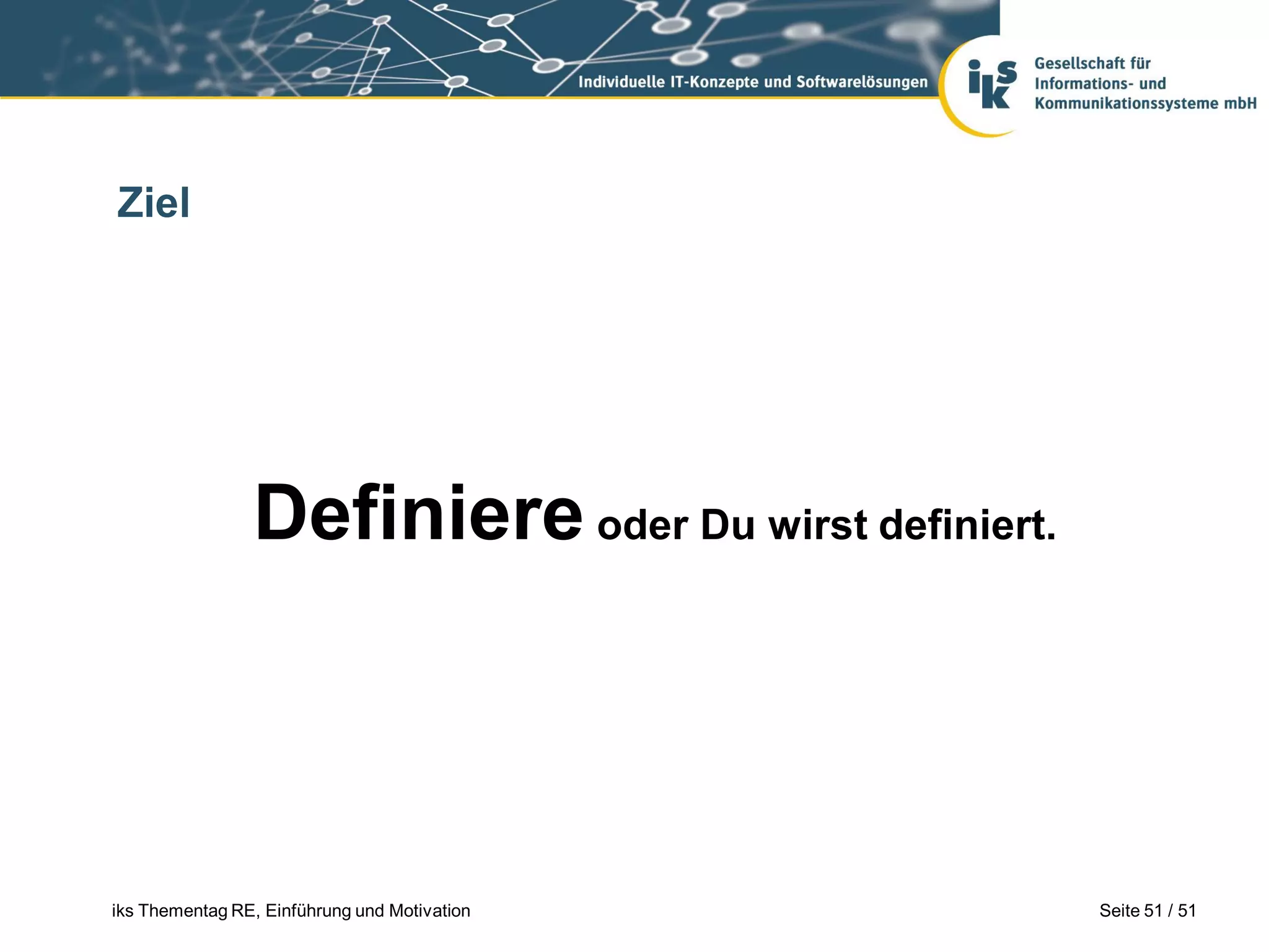 Ziel




                Definiere oder Du wirst definiert.



iks Thementag RE, Einführung und Motivation          Seite 51 / 51
 