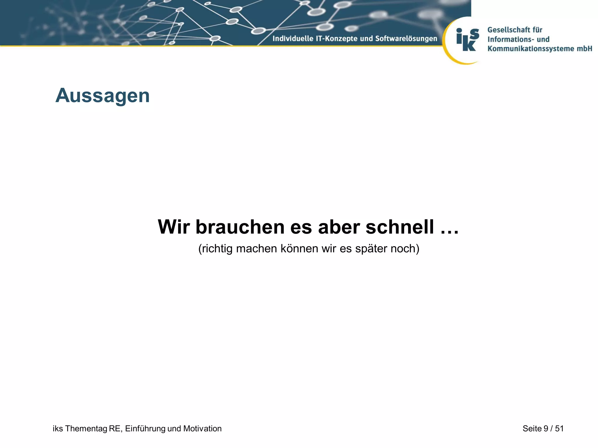 Aussagen




                          Wir brauchen es aber schnell …
                                    (richtig machen können wir es später noch)




iks Thementag RE, Einführung und Motivation                                      Seite 9 / 51
 