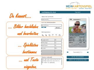 Du kannst ... Du kannst.... ... Bilder hochladen und bearbeiten ... Spieldaten bestimmen  ... und Texte eingeben.  