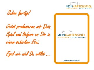 Schon fertig! Jetzt produzieren wir Dein Spiel und liefern es Dir in einem schicken Etui. Egal wie viel Du willst ... 