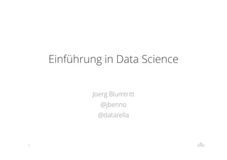 Einführung in Data Science
Joerg Blumtritt
@jbenno
@datarella

1

 