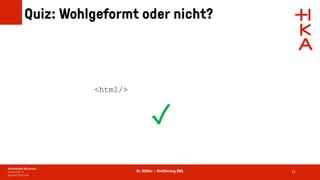 Dr. Rößler – Einführung XML
Quiz: Wohlgeformt oder nicht?
21
<html/>
✓
 
