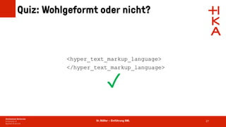 Dr. Rößler – Einführung XML
Quiz: Wohlgeformt oder nicht?
27
<hyper_text_markup_language>
</hyper_text_markup_language>
✓
 