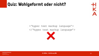 Dr. Rößler – Einführung XML
Quiz: Wohlgeformt oder nicht?
29
<‘hyper text markup language’>
</‘hyper text markup language’>
❌
 