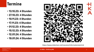 Dr. Rößler – Einführung XML
Termine
• 13.10.23: 4 Stunden
• 27.10.23: 4 Stunden
• 10.11.23: 4 Stunden
• 17.11.23: 4 Stunden
• 01.12.23: 4 Stunden
• 15.12.23: 4 Stunden
• 12.01.24: 4 Stunden
• 19.01.24: 4 Stunden
3
https://www.slideshare.net/roesslerj/informationstechnik
 