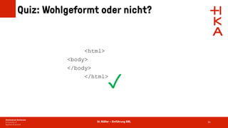 Dr. Rößler – Einführung XML
Quiz: Wohlgeformt oder nicht?
31
<html>
<body>
</body>
</html>
✓
 