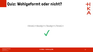 Dr. Rößler – Einführung XML
Quiz: Wohlgeformt oder nicht?
32
<html><body></body></html>
✓
 