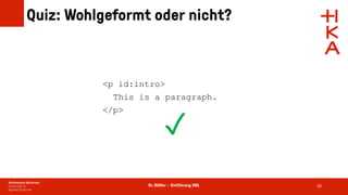 Dr. Rößler – Einführung XML
Quiz: Wohlgeformt oder nicht?
38
<p id:intro>
This is a paragraph.
</p>
✓
 