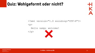 Dr. Rößler – Einführung XML
Quiz: Wohlgeformt oder nicht?
53
<?xml version="1.0 encoding="UTF-8"?>
<p>
Hello &amp; welcome!
</p>
❌
 