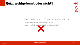 Dr. Rößler – Einführung XML
Quiz: Wohlgeformt oder nicht?
57
<?xml version="1.0" encoding="UTF-8"?>
<person>John Doe</person>
<email>john@example.com</email>
❌
 