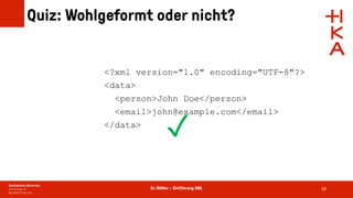 Dr. Rößler – Einführung XML
Quiz: Wohlgeformt oder nicht?
58
<?xml version="1.0" encoding="UTF-8"?>
<data>
<person>John Doe</person>
<email>john@example.com</email>
</data>
✓
 