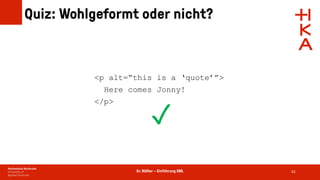 Dr. Rößler – Einführung XML
Quiz: Wohlgeformt oder nicht?
62
<p alt=“this is a ‘quote’”>
Here comes Jonny!
</p>
✓
 
