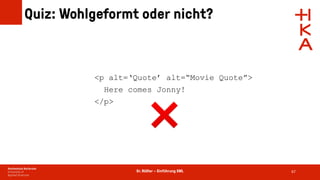 Dr. Rößler – Einführung XML
Quiz: Wohlgeformt oder nicht?
67
<p alt=‘Quote’ alt=“Movie Quote”>
Here comes Jonny!
</p>
❌
 