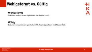 Dr. Rößler – Einführung XML
Wohlgeformt vs. Gültig
79
Wohlgeformt
Dokument entspricht den allgemeinen XML-Regeln. (Quiz)
Gültig
Dokument entspricht den spezifischen XML-Regeln (spezifiziert via DTD oder XSD).
 
