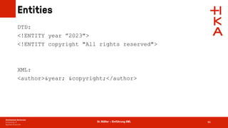 Dr. Rößler – Einführung XML
Entities
86
DTD:
<!ENTITY year ”2023">
<!ENTITY copyright "All rights reserved">
XML:
<author>&year; &copyright;</author>
 