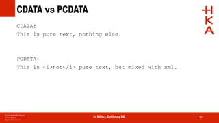 Dr. Rößler – Einführung XML
CDATA vs PCDATA
87
CDATA:
This is pure text, nothing else.
PCDATA:
This is <i>not</i> pure text, but mixed with xml.
 