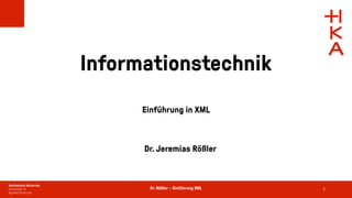 Dr. Rößler – Einführung XML
Informationstechnik
Einführung in XML
Dr. Jeremias Rößler
1
 